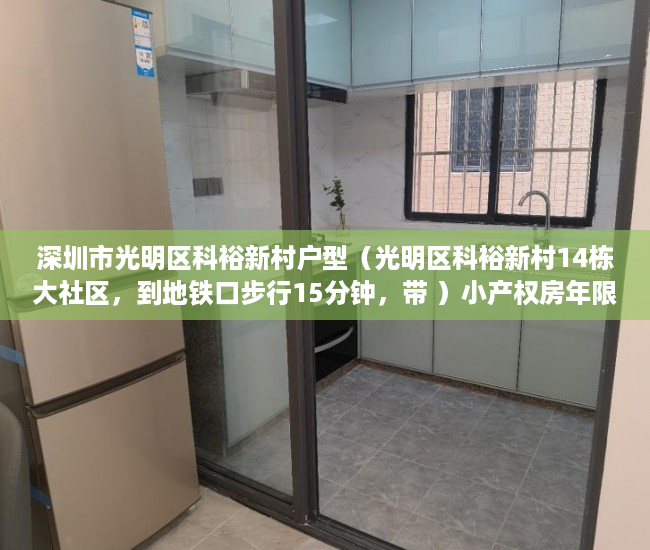 深圳市光明区科裕新村户型（光明区科裕新村14栋大社区，到地铁口步行15分钟，带 ）小产权房年限多久，
