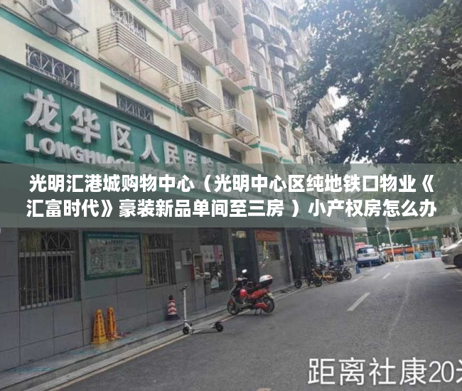 光明汇港城购物中心（光明中心区纯地铁口物业《汇富时代》豪装新品单间至三房 ）小产权房怎么办，