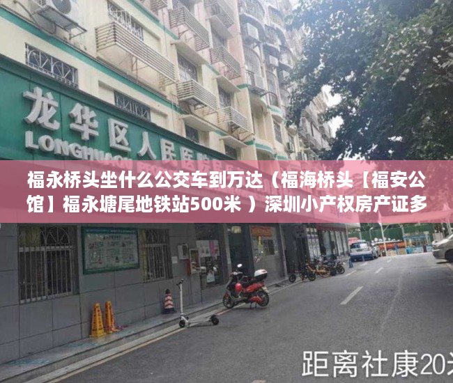 福永桥头坐什么公交车到万达（福海桥头【福安公馆】福永塘尾地铁站500米 ）深圳小产权房产证多久能办下来，