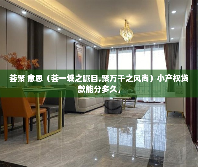 荟聚 意思（荟一城之瞩目,聚万千之风尚）小产权贷款能分多久，