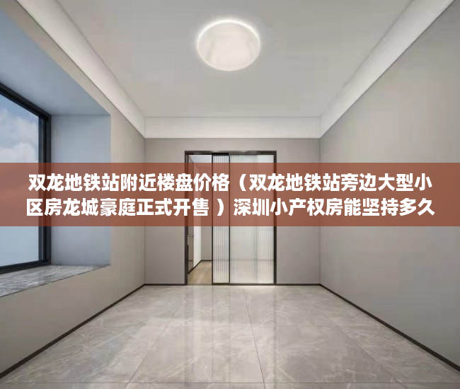 双龙地铁站附近楼盘价格（双龙地铁站旁边大型小区房龙城豪庭正式开售 ）深圳小产权房能坚持多久，
