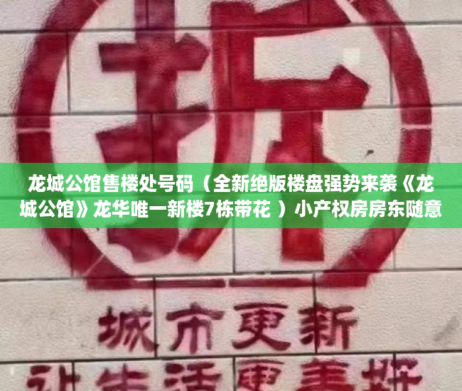 龙城公馆售楼处号码（全新绝版楼盘强势来袭《龙城公馆》龙华唯一新楼7栋带花 ）小产权房房东随意停水停电怎么办，
