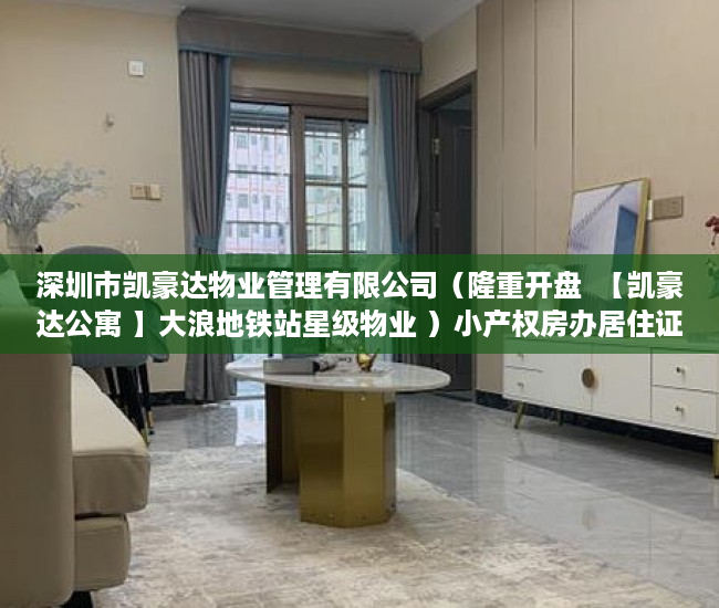 深圳市凯豪达物业管理有限公司（隆重开盘  【凯豪达公寓 】大浪地铁站星级物业 ）小产权房办居住证明需要多久，