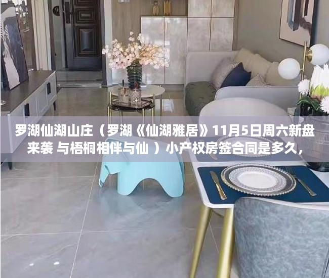 罗湖仙湖山庄（罗湖《仙湖雅居》11月5日周六新盘来袭 与梧桐相伴与仙 ）小产权房签合同是多久，