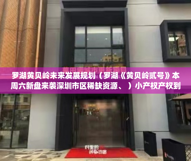 罗湖黄贝岭未来发展规划（罗湖《黄贝岭贰号》本周六新盘来袭深圳市区稀缺资源、 ）小产权产权到期续期可以续多久，