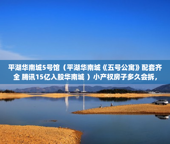 平湖华南城5号馆（平湖华南城《五号公寓》配套齐全 腾讯15亿入股华南城 ）小产权房子多久会拆，