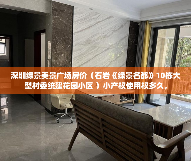 深圳绿景美景广场房价（石岩《绿景名都》10栋大型村委统建花园小区 ）小产权使用权多久，