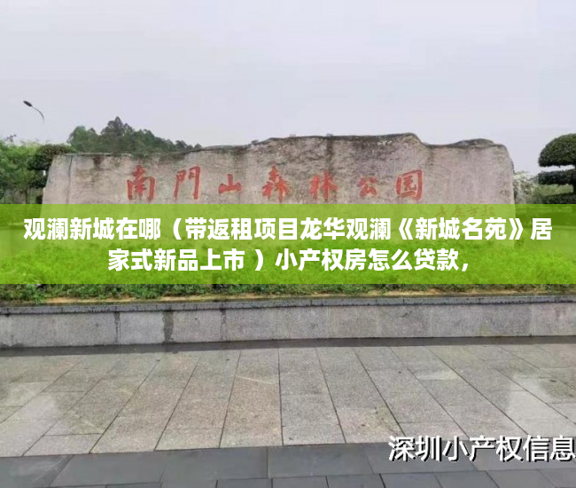 观澜新城在哪（带返租项目龙华观澜《新城名苑》居家式新品上市 ）小产权房怎么贷款，
