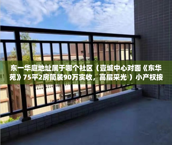 东一华庭地址属于哪个社区（壹城中心对面《东华苑》75平2房简装90万实收，高层采光 ）小产权按揭贷款下来要多久，