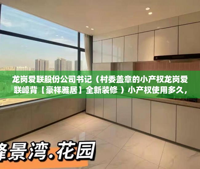 龙岗爱联股份公司书记（村委盖章的小产权龙岗爱联嶂背【豪祥雅居】全新装修 ）小产权使用多久，