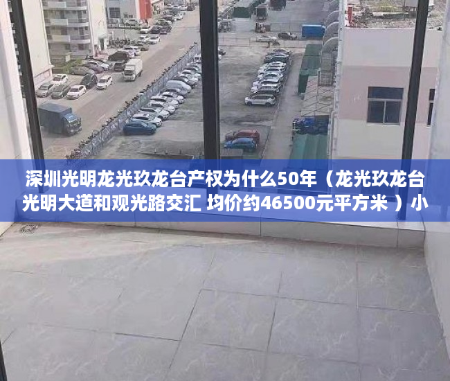 深圳光明龙光玖龙台产权为什么50年（龙光玖龙台光明大道和观光路交汇 均价约46500元平方米 ）小产权改名费怎么算，