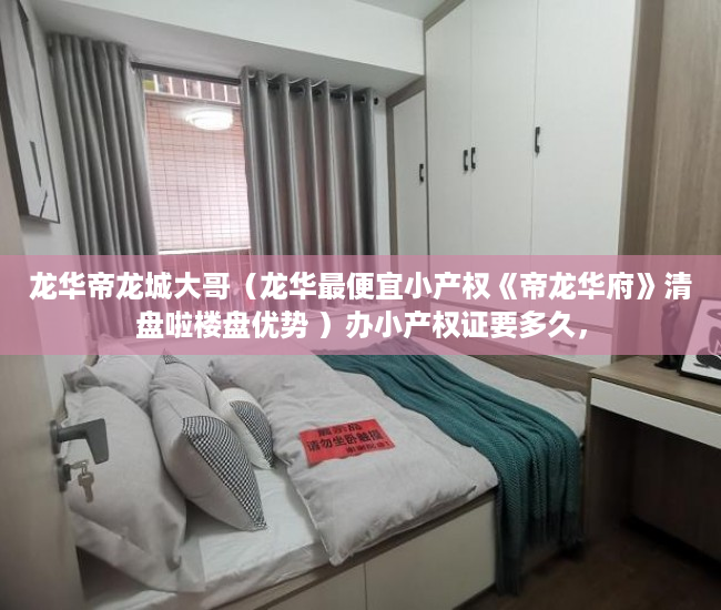 龙华帝龙城大哥（龙华最便宜小产权《帝龙华府》清盘啦楼盘优势 ）办小产权证要多久，