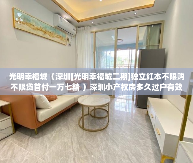光明幸福城（深圳[光明幸福城二期]独立红本不限购不限贷首付一万七精 ）深圳小产权房多久过户有效，