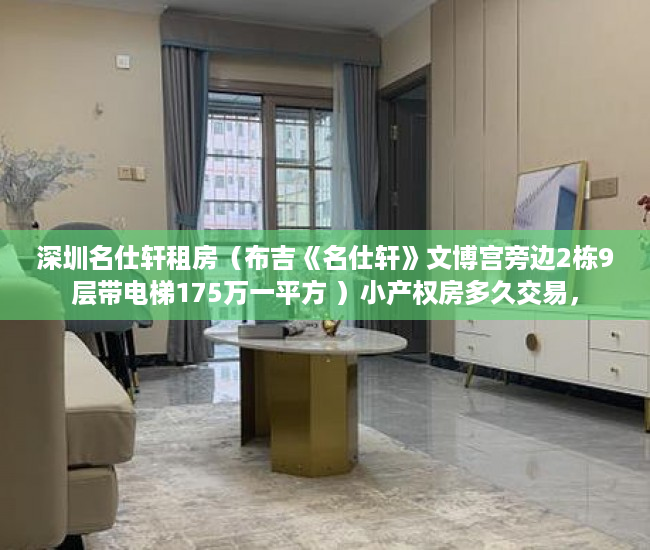深圳名仕轩租房（布吉《名仕轩》文博宫旁边2栋9层带电梯175万一平方 ）小产权房多久交易，