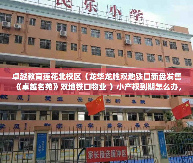 卓越教育莲花北校区（龙华龙胜双地铁口新盘发售《卓越名苑》双地铁口物业 ）小产权到期怎么办，