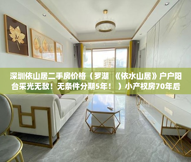 深圳依山居二手房价格（罗湖  《依水山居》户户阳台采光无敌！无条件分期5年！ ）小产权房70年后怎么办，