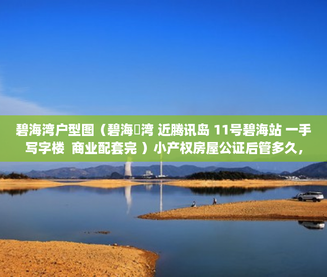 碧海湾户型图（碧海珺湾 近腾讯岛 11号碧海站 一手写字楼  商业配套完 ）小产权房屋公证后管多久，