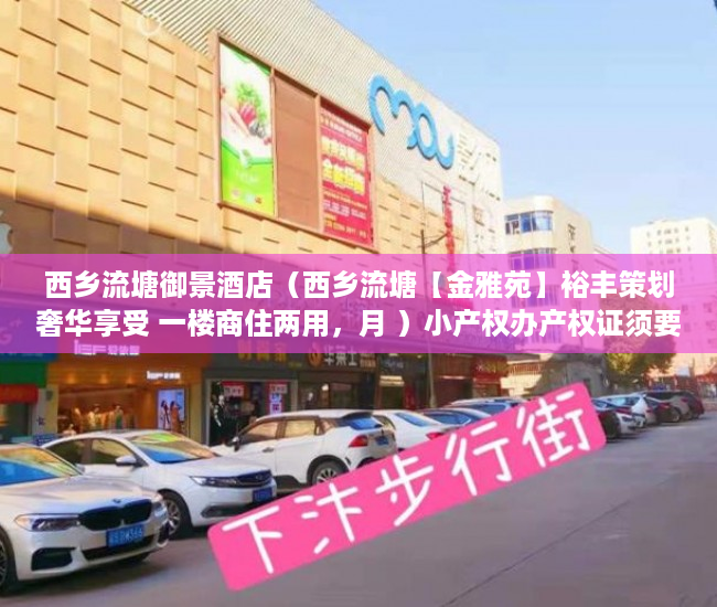 西乡流塘御景酒店（西乡流塘【金雅苑】裕丰策划奢华享受 一楼商住两用，月 ）小产权办产权证须要多久，