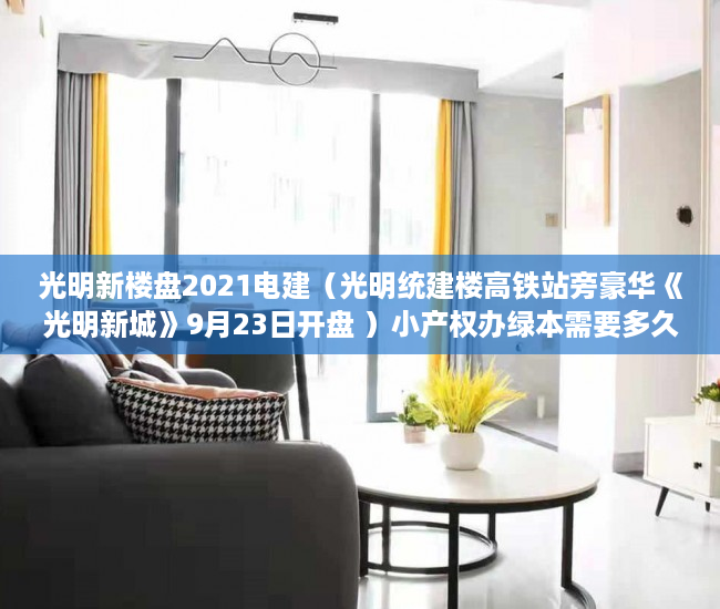 光明新楼盘2021电建（光明统建楼高铁站旁豪华《光明新城》9月23日开盘 ）小产权办绿本需要多久时间，