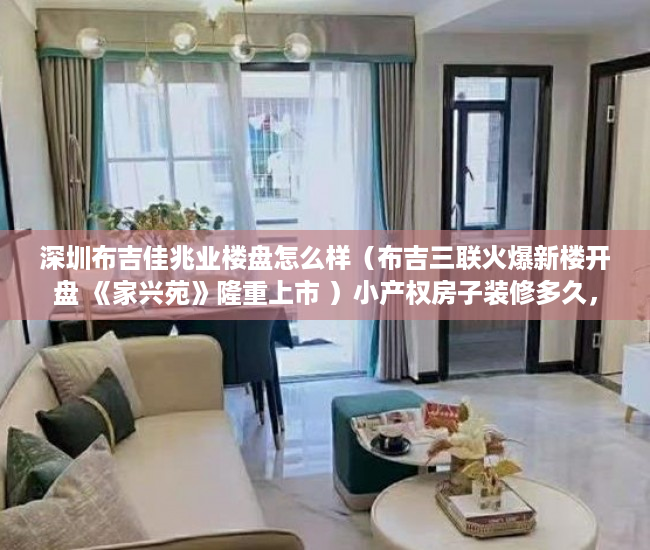深圳布吉佳兆业楼盘怎么样（布吉三联火爆新楼开盘 《家兴苑》隆重上市 ）小产权房子装修多久，