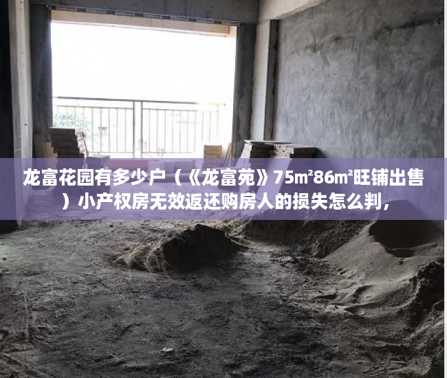 龙富花园有多少户（《龙富苑》75㎡86㎡旺铺出售）小产权房无效返还购房人的损失怎么判，