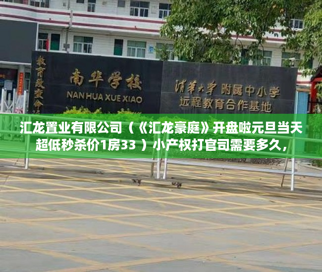 汇龙置业有限公司（《汇龙豪庭》开盘啦元旦当天超低秒杀价1房33 ）小产权打官司需要多久，