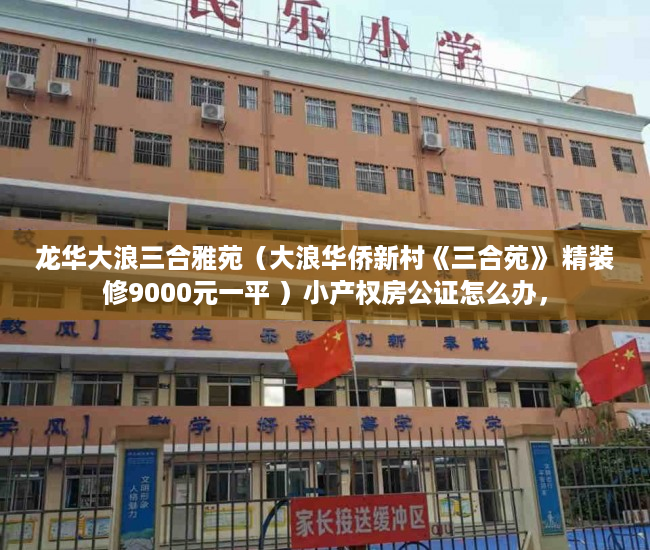 龙华大浪三合雅苑（大浪华侨新村《三合苑》 精装修9000元一平 ）小产权房公证怎么办，