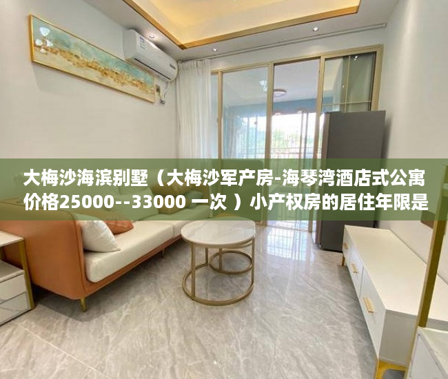 大梅沙海滨别墅（大梅沙军产房-海琴湾酒店式公寓 价格25000--33000 一次 ）小产权房的居住年限是多久，