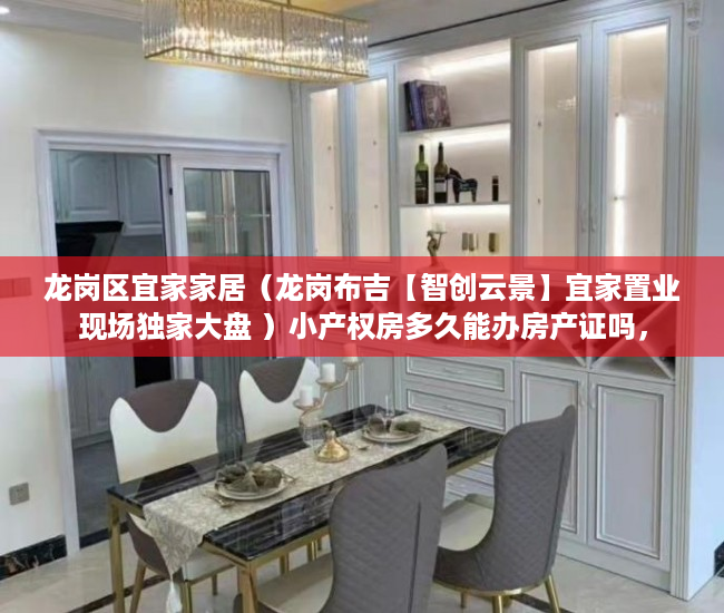 龙岗区宜家家居（龙岗布吉【智创云景】宜家置业现场独家大盘 ）小产权房多久能办房产证吗，