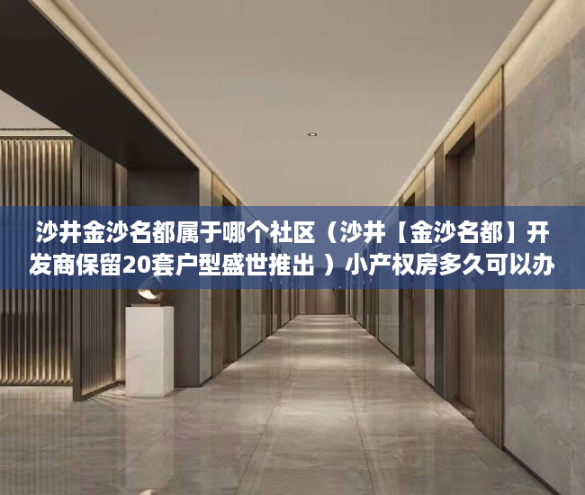 沙井金沙名都属于哪个社区（沙井【金沙名都】开发商保留20套户型盛世推出 ）小产权房多久可以办不动产证，