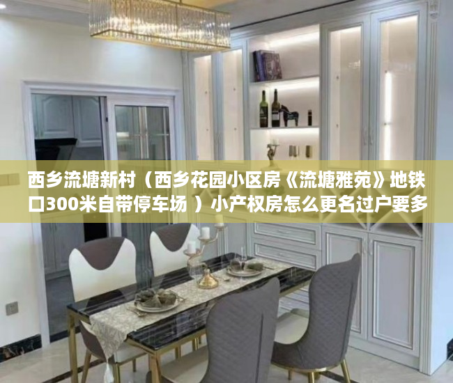 西乡流塘新村（西乡花园小区房《流塘雅苑》地铁口300米自带停车场 ）小产权房怎么更名过户要多久，