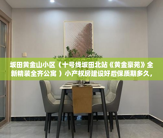 坂田黄金山小区（十号线坂田北站《黄金豪苑》全新精装全齐公寓 ）小产权房建设好后保质期多久，