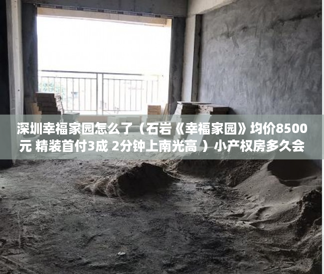深圳幸福家园怎么了（石岩《幸福家园》均价8500元 精装首付3成 2分钟上南光高 ）小产权房多久会漏雨，