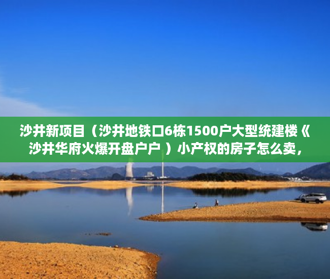 沙井新项目（沙井地铁口6栋1500户大型统建楼《沙井华府火爆开盘户户 ）小产权的房子怎么卖，