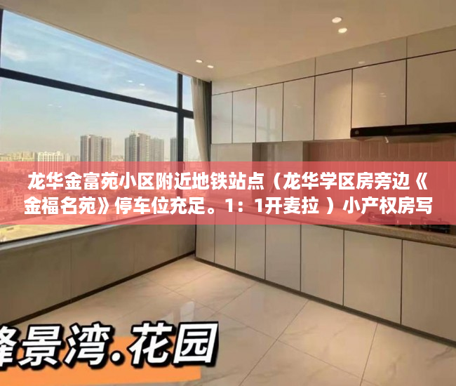 龙华金富苑小区附近地铁站点（龙华学区房旁边《金福名苑》停车位充足。1：1开麦拉 ）小产权房写着商住楼是多久年限，