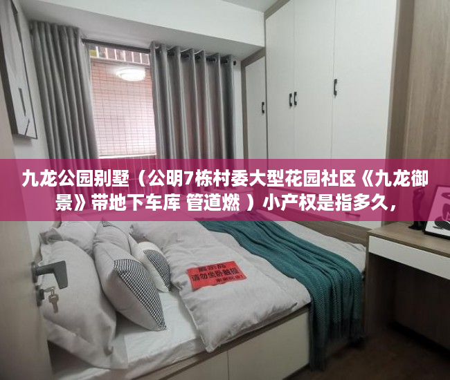 九龙公园别墅（公明7栋村委大型花园社区《九龙御景》带地下车库 管道燃 ）小产权是指多久，