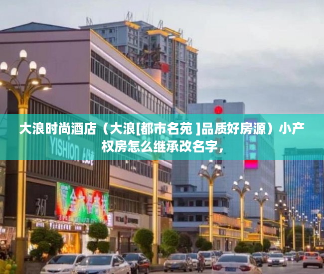 大浪时尚酒店（大浪[都市名苑 ]品质好房源）小产权房怎么继承改名字，