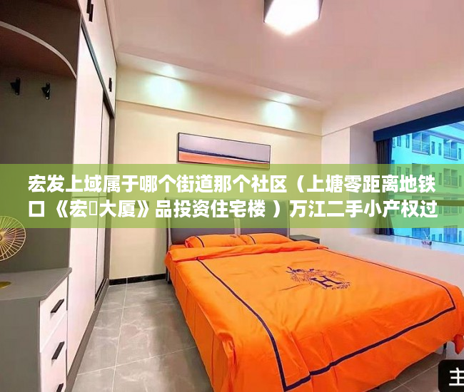 宏发上域属于哪个街道那个社区（上塘零距离地铁口 《宏發大厦》品投资住宅楼 ）万江二手小产权过户要多久，