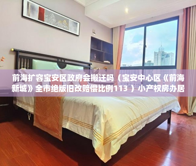 前海扩容宝安区政府会搬迁吗（宝安中心区《前海新城》全市绝版旧改赔偿比例113 ）小产权房办居住证明需要多久，