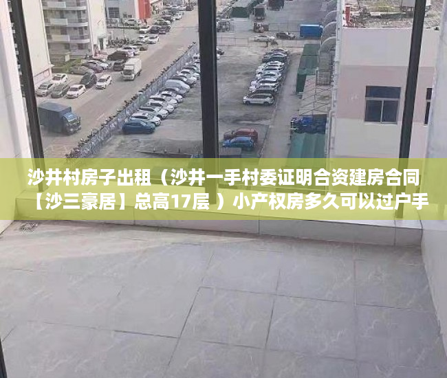 沙井村房子出租（沙井一手村委证明合资建房合同【沙三豪居】总高17层 ）小产权房多久可以过户手续，