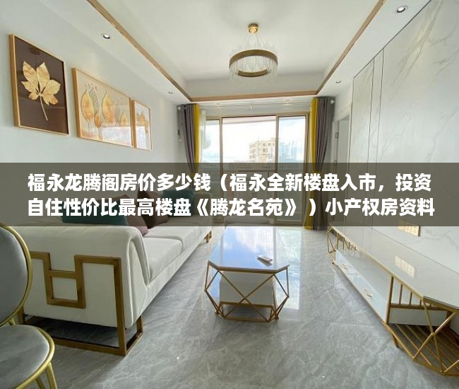 福永龙腾阁房价多少钱（福永全新楼盘入市，投资自住性价比最高楼盘《腾龙名苑》 ）小产权房资料律师会保留多久，