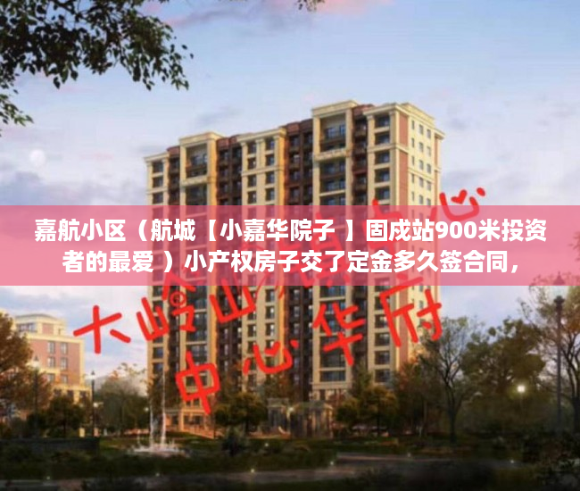 嘉航小区（航城【小嘉华院子 】固戍站900米投资者的最爱 ）小产权房子交了定金多久签合同，