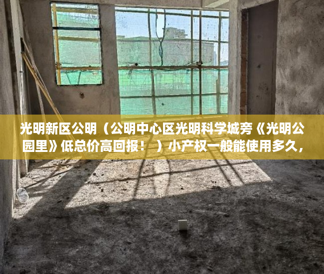 光明新区公明（公明中心区光明科学城旁《光明公园里》低总价高回报！ ）小产权一般能使用多久，