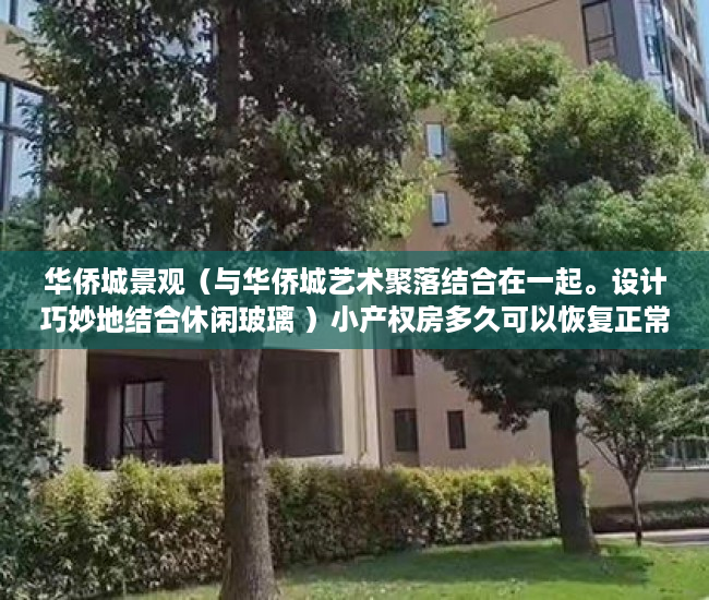 华侨城景观（与华侨城艺术聚落结合在一起。设计巧妙地结合休闲玻璃 ）小产权房多久可以恢复正常，
