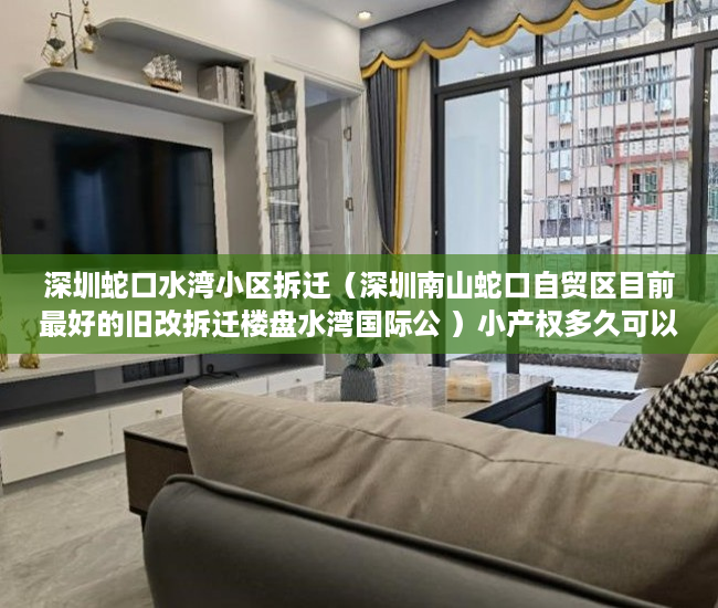 深圳蛇口水湾小区拆迁（深圳南山蛇口自贸区目前最好的旧改拆迁楼盘水湾国际公 ）小产权多久可以领房产证，