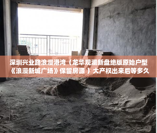 深圳兴业路浪漫港湾（龙华观澜新盘绝版原始户型《浪漫新城广场》保留房源 ）大产权出来后等多久出小产权，