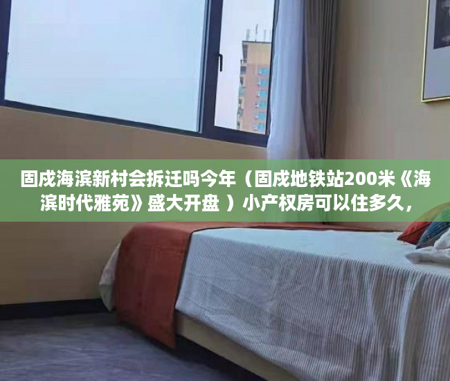 固戍海滨新村会拆迁吗今年（固戍地铁站200米《海滨时代雅苑》盛大开盘 ）小产权房可以住多久，