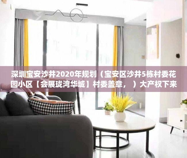 深圳宝安沙井2020年规划（宝安区沙井5栋村委花园小区【会展珑湾华城】村委盖章， ）大产权下来多久可以办小产权，