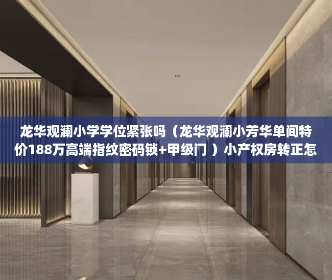 龙华观澜小学学位紧张吗（龙华观澜小芳华单间特价188万高端指纹密码锁+甲级门 ）小产权房转正怎么处理，