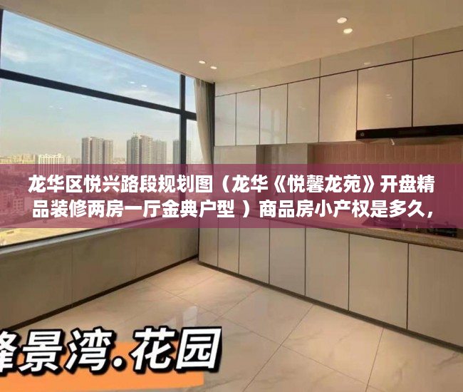龙华区悦兴路段规划图（龙华《悦馨龙苑》开盘精品装修两房一厅金典户型 ）商品房小产权是多久，